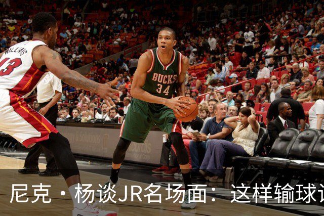 尼克·杨谈JR名场面：这样输球让系列赛直接结束 老詹完全泄气了