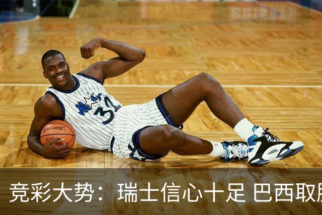 竞彩大势：瑞士信心十足 巴西取胜可期